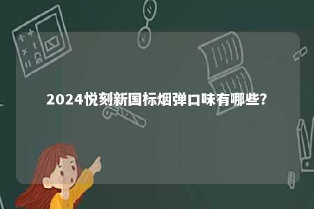 2024悦刻新国标烟弹口味有哪些	？ 